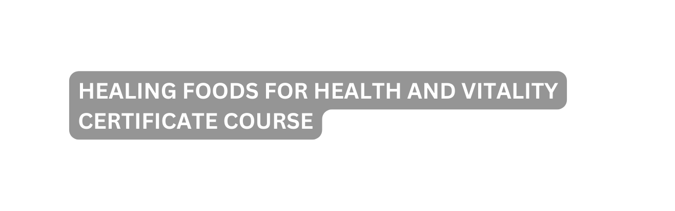 HEALING FOODS FOR HEALTH AND VITALITY CERTIFICATE COURSE